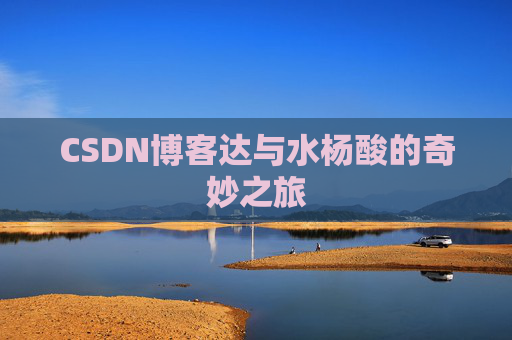 CSDN博客达与水杨酸的奇妙之旅