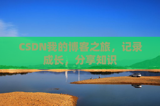 CSDN我的博客之旅，记录成长，分享知识