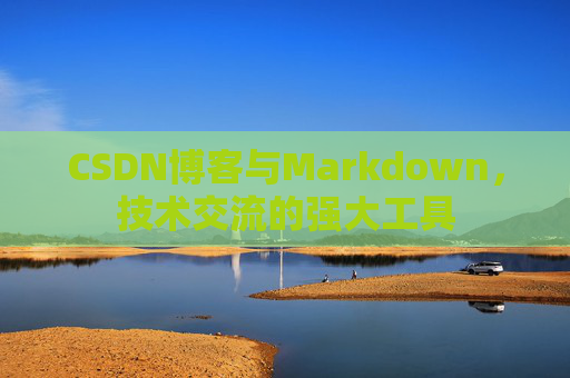 CSDN博客与Markdown，技术交流的强大工具
