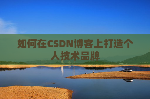 如何在CSDN博客上打造个人技术品牌